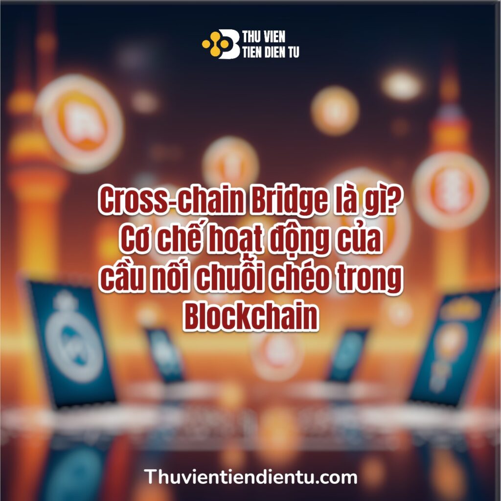 Cross-chain Bridge là gì? Cơ chế hoạt động của cầu nối chuỗi chéo trong Blockchain