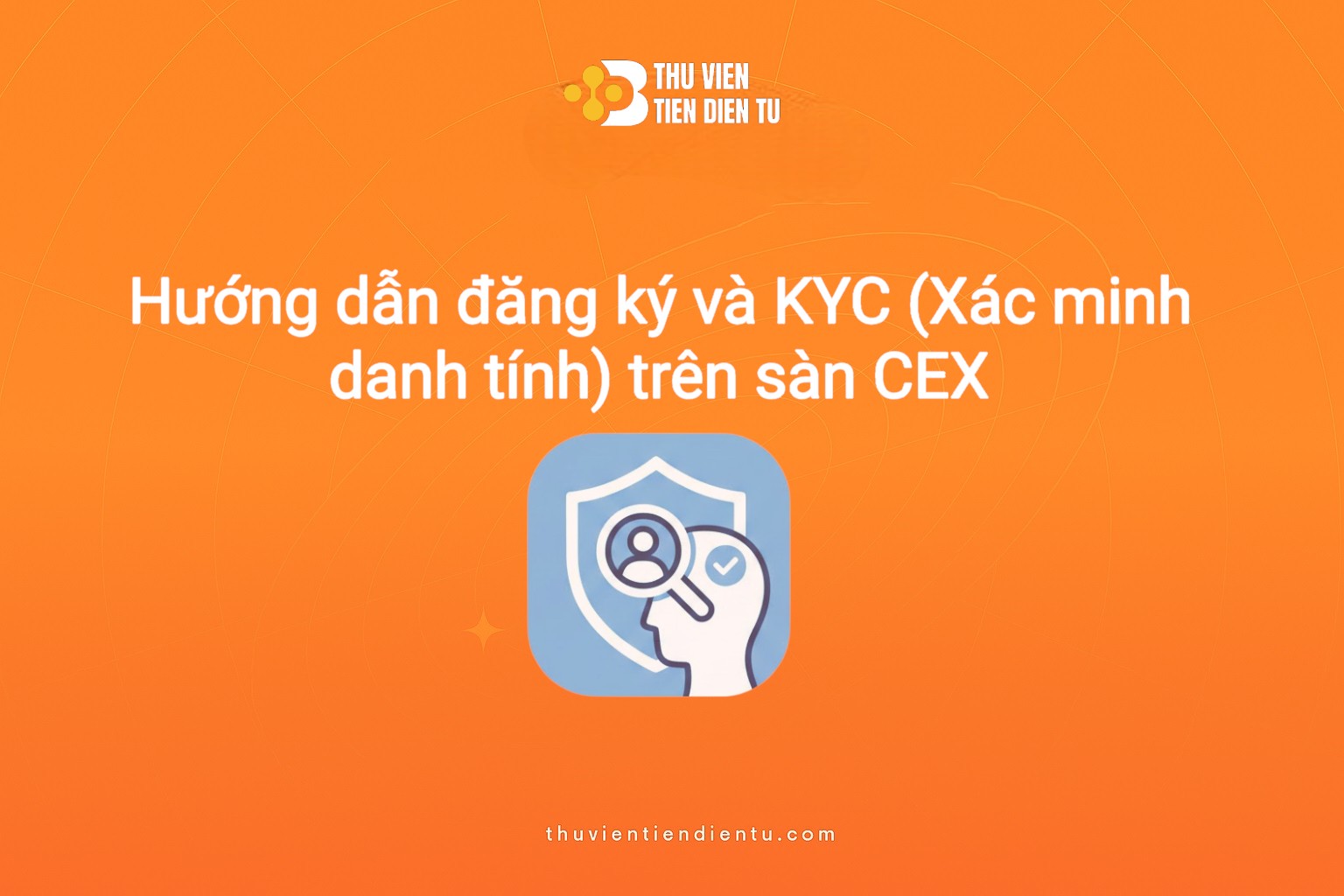 "Hướng dẫn đăng ký tài khoản và KYC xác minh danh tính trên sàn CEX – Thuvientiendientu.com"