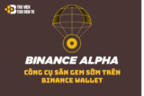 Binance Alpha là gì? Hướng dẫn tham gia Airdrop nhận các lợi ích trên Binance Alpha