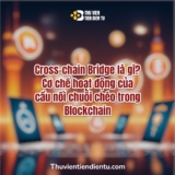 Cross-chain Bridge là gì? Cơ chế hoạt động của cầu nối chuỗi chéo trong Blockchain