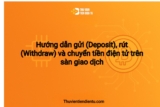 Hướng dẫn gửi (Deposit), rút (Withdraw) và chuyển tiền điện tử trên sàn giao dịch