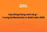 Hợp đồng thông minh là gì – Tương lai Blockchain & Web3 năm 2026