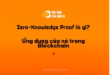 Zero-Knowledge Proof là gì? ứng dụng trong bảo mật Blockchain.
